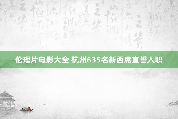 伦理片电影大全 杭州635名新西席宣誓入职