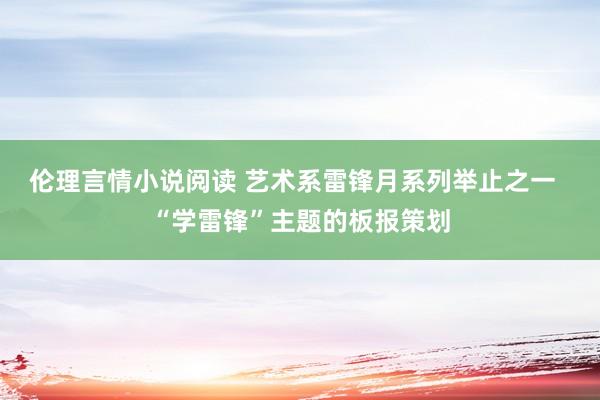 伦理言情小说阅读 艺术系雷锋月系列举止之一  “学雷锋”主题的板报策划